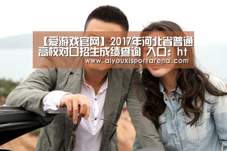 【爱游戏官网】2017年河北省普通高校对口招生成绩查询 入口:http://zsjy.hebtu.edu.cn/zhaosheng/d(图2) 爱游戏竞猜
