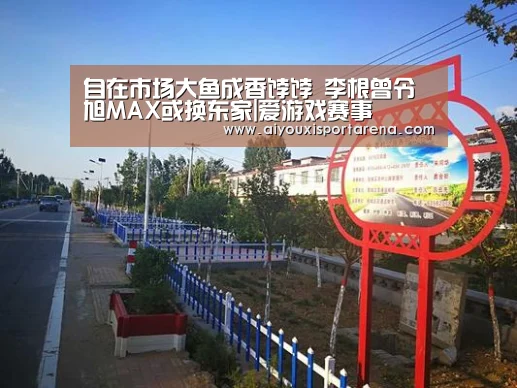 自在市场大鱼成香饽饽 李根曾令旭MAX或换东家|爱游戏赛事(图1) 爱游戏竞猜