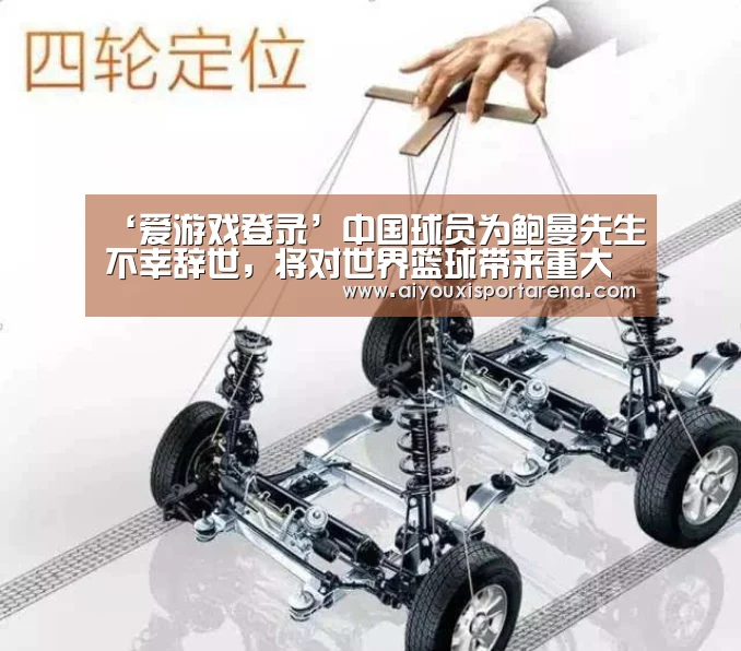 ‘爱游戏登录’中国球员为鲍曼先生不幸辞世,将对世界篮球带来重大损失(图1) 爱游戏官网