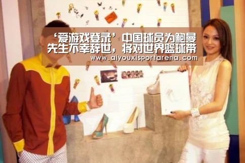 ‘爱游戏登录’中国球员为鲍曼先生不幸辞世,将对世界篮球带来重大损失(图2) 爱游戏竞猜
