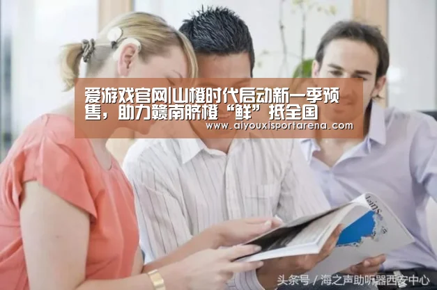 爱游戏官网|山橙时代启动新一季预售,助力赣南脐橙“鲜”抵全国(图3) 爱游戏赛事
