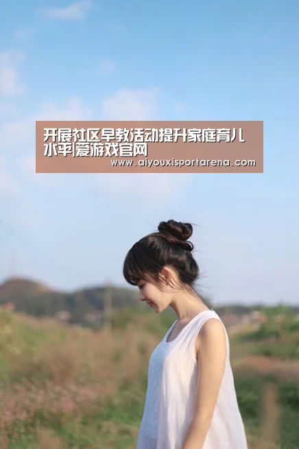开展社区早教活动提升家庭育儿水平|爱游戏官网(图1) 爱游戏赛事