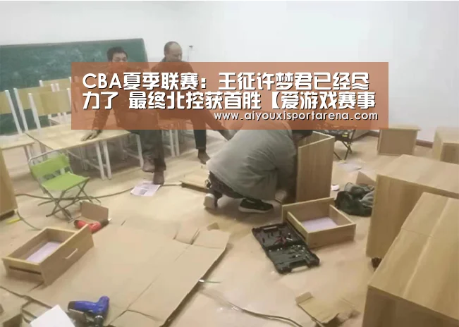 CBA夏季联赛:王征许梦君已经尽力了 最终北控获首胜【爱游戏赛事】(图1) 爱游戏赛事