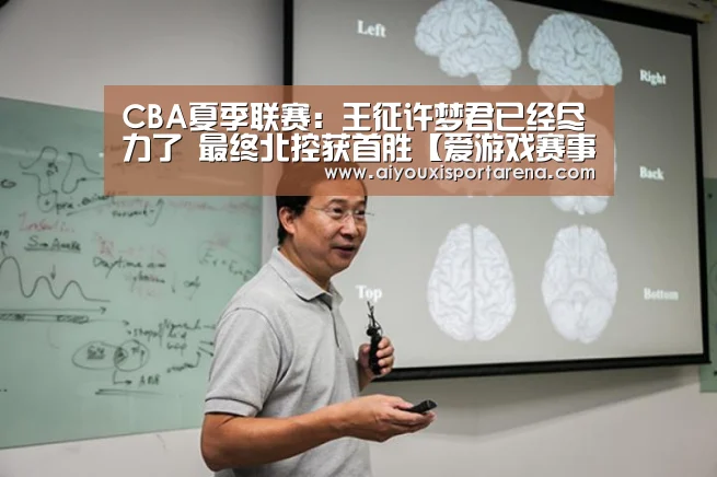 CBA夏季联赛:王征许梦君已经尽力了 最终北控获首胜【爱游戏赛事】(图4) 爱游戏竞猜